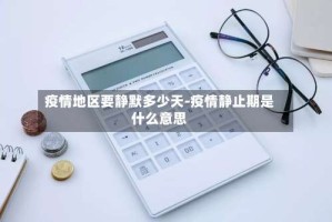 疫情地区要静默多少天-疫情静止期是什么意思