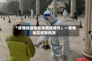 「疫情核减地区有哪些城市」〃疫情地区核酸检测