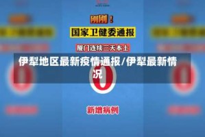 伊犁地区最新疫情通报/伊犁最新情况