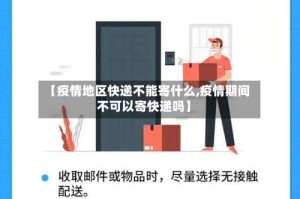 【疫情地区快递不能寄什么,疫情期间不可以寄快递吗】