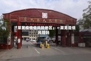 「莱芜疫情低风险地区」〃莱芜是低风险吗