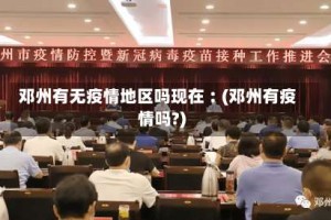 邓州有无疫情地区吗现在︰(邓州有疫情吗?)