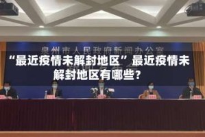 “最近疫情未解封地区” 最近疫情未解封地区有哪些？