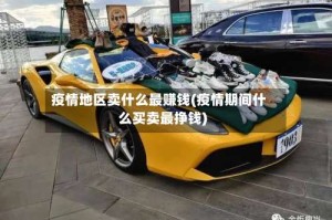 疫情地区卖什么最赚钱(疫情期间什么买卖最挣钱)