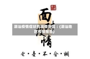 潮汕疫情症状有哪些地区︰(潮汕地区疫情报告)