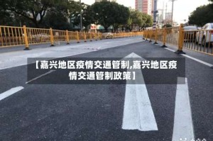 【嘉兴地区疫情交通管制,嘉兴地区疫情交通管制政策】