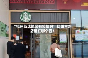 “福州新店地区有疫情吗” 福州市新店是在哪个区？