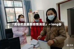 「龙谷地区最新疫情消息」〃long谷