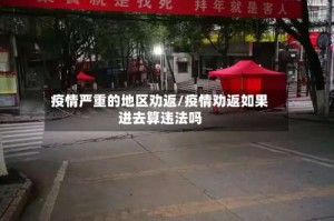 疫情严重的地区劝返/疫情劝返如果进去算违法吗