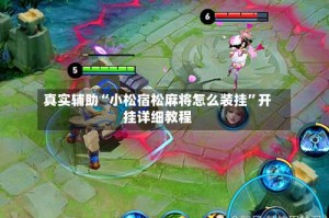 真实辅助“小松宿松麻将怎么装挂”开挂详细教程