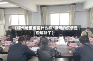 【锦州地区疫情什么样/锦州的疫情是否解除了】
