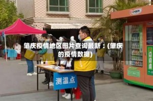 肇庆疫情地区图片查询最新︰(肇庆的疫情数据)