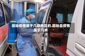 固始疫情属于几级地区的.固始县疫情属于几类