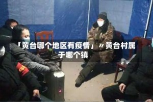 「黄台哪个地区有疫情」〃黄台村属于哪个镇