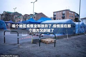 哪个地区疫情全部放开了.疫情现在那个地方又封城了