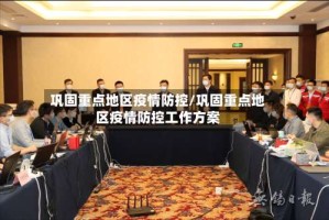 巩固重点地区疫情防控/巩固重点地区疫情防控工作方案