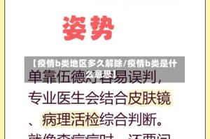 【疫情b类地区多久解除/疫情b类是什么意思】