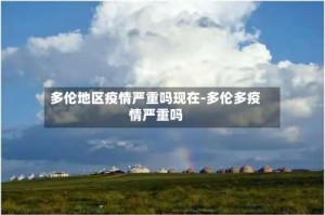 多伦地区疫情严重吗现在-多伦多疫情严重吗