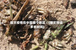 蝗灾疫情在中国哪个地区︰(蝗灾持续多长时间)