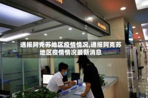 通报阿克苏地区疫情情况,通报阿克苏地区疫情情况最新消息
