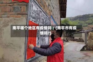 南平哪个地区有疫情吗︰(南平市有疫情吗?)