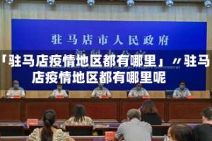 「驻马店疫情地区都有哪里」〃驻马店疫情地区都有哪里呢