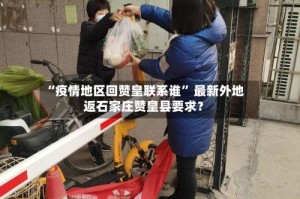 “疫情地区回赞皇联系谁” 最新外地返石家庄赞皇县要求？