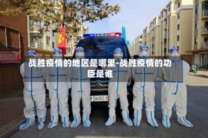 战胜疫情的地区是哪里-战胜疫情的功臣是谁