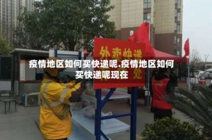 疫情地区如何买快递呢.疫情地区如何买快递呢现在