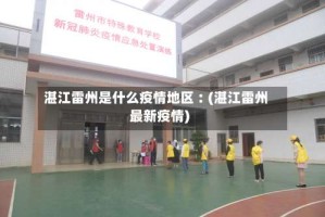 湛江雷州是什么疫情地区︰(湛江雷州最新疫情)