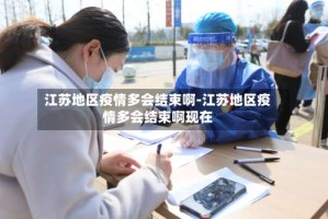 江苏地区疫情多会结束啊-江苏地区疫情多会结束啊现在