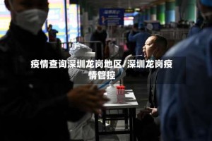 疫情查询深圳龙岗地区/深圳龙岗疫情管控