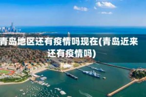 青岛地区还有疫情吗现在(青岛近来还有疫情吗)