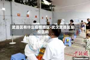 武昌区有什么疫情地区-武汉武昌区是疫区吗