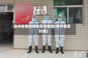 潮州疫情封闭地区有哪些(潮州是否封城)