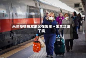 米兰疫情爆发地区在哪里〃米兰封城了吗