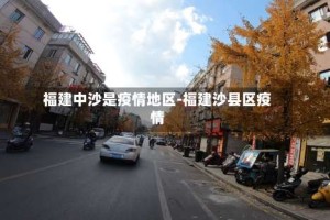 福建中沙是疫情地区-福建沙县区疫情