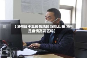 【滨州算不算疫情地区范围,山东滨州是疫情高发区吗】