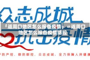 「返周口地区怎么报备疫情」〃返周口地区怎么报备疫情防控