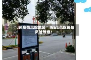 “鄠邑疫情风险地区” 西安鄠邑区疫情风险等级？