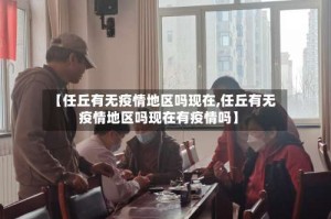 【任丘有无疫情地区吗现在,任丘有无疫情地区吗现在有疫情吗】