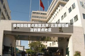 疫情防控重点地区北京/北京疾控确定的重点地区