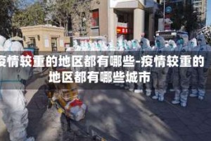 疫情较重的地区都有哪些-疫情较重的地区都有哪些城市