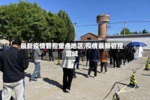 最新疫情管控重点地区,疫情最新管控区域