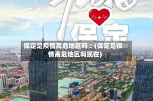 保定是疫情高危地区吗︰(保定是疫情高危地区吗现在)