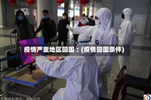 疫情严重地区回国︰(疫情回国条件)