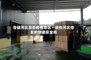 仓储河北是否疫情地区〃现在河北仓发的快递安全吗