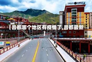 【昌都哪个地区有疫情了,昌都最新】