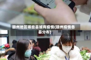 赣州地区哪些县城有疫情(赣州疫情各县分布)