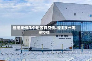 福建泉州几个地区有疫情.福建泉州哪里疫情